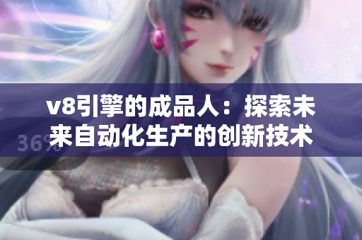 v8引擎的成品人：探索未來自動(dòng)化生產(chǎn)的創(chuàng)新技術(shù)