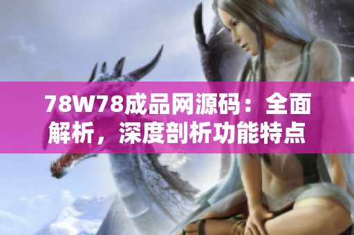 78W78成品網(wǎng)源碼：全面解析，深度剖析功能特點(diǎn)