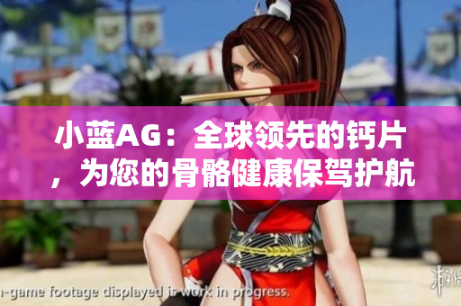 小藍(lán)AG：全球領(lǐng)先的鈣片，為您的骨骼健康保駕護(hù)航