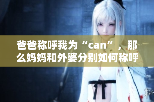 爸爸稱呼我為“can”，那么媽媽和外婆分別如何稱呼我？