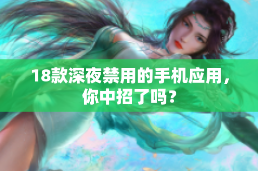 18款深夜禁用的手機(jī)應(yīng)用，你中招了嗎？