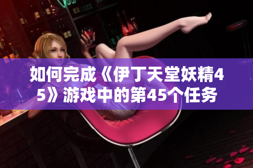 如何完成《伊丁天堂妖精45》游戲中的第45個任務