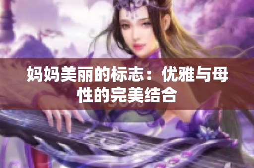 媽媽美麗的標志：優(yōu)雅與母性的完美結(jié)合