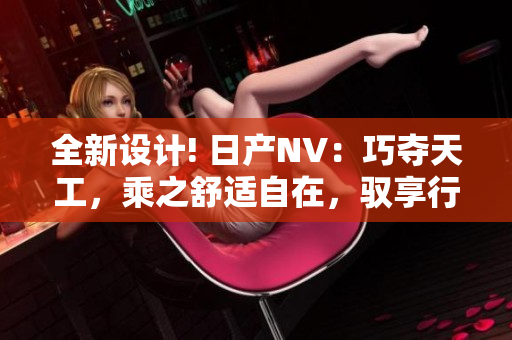 全新設計! 日產NV：巧奪天工，乘之舒適自在，馭享行程樂趣！