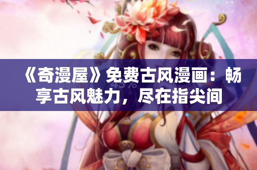 《奇漫屋》免費古風漫畫：暢享古風魅力，盡在指尖間