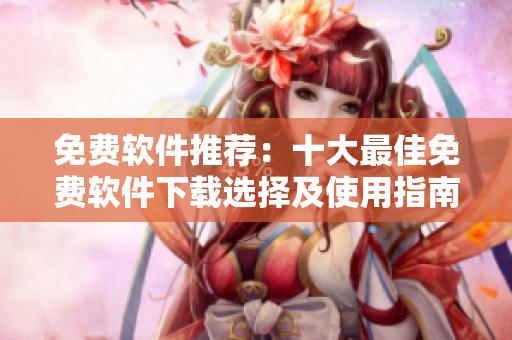 免費軟件推薦：十大最佳免費軟件下載選擇及使用指南