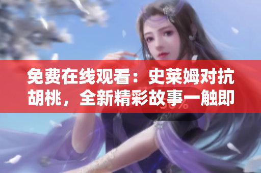 免費在線觀看：史萊姆對抗胡桃，全新精彩故事一觸即發(fā)