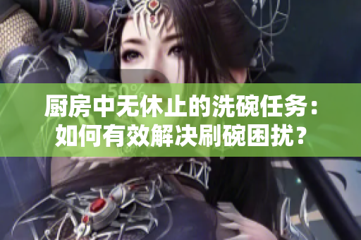 廚房中無休止的洗碗任務：如何有效解決刷碗困擾？