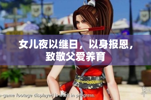 女兒夜以繼日，以身報恩，致敬父愛養(yǎng)育