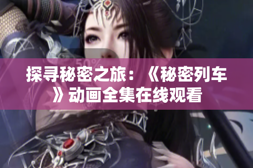 探尋秘密之旅：《秘密列車》動畫全集在線觀看
