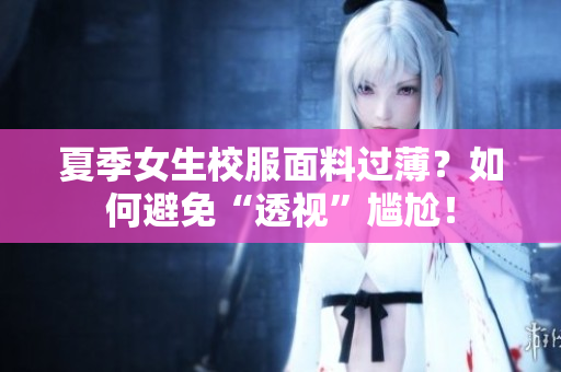夏季女生校服面料過?。咳绾伪苊狻巴敢暋睂擂?！