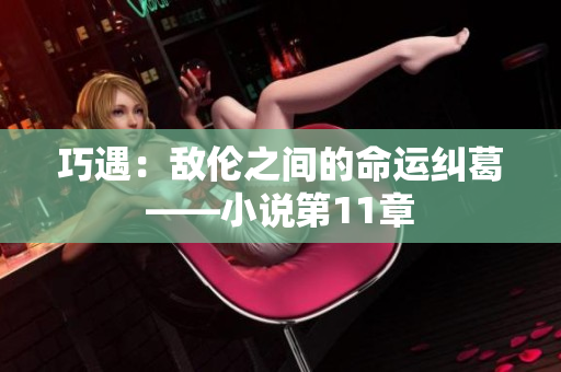 巧遇：敵倫之間的命運糾葛——小說第11章