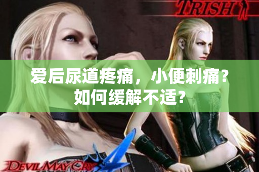 愛后尿道疼痛，小便刺痛？如何緩解不適？