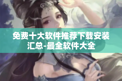 免費十大軟件推薦下載安裝匯總-最全軟件大全