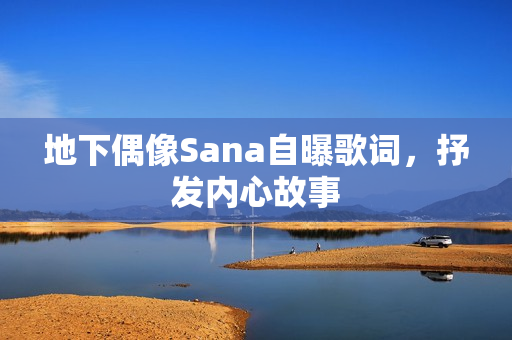 地下偶像Sana自曝歌詞，抒發(fā)內(nèi)心故事