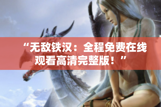 “無敵鐵漢：全程免費在線觀看高清完整版！”