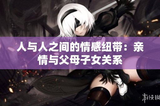 人與人之間的情感紐帶：親情與父母子女關(guān)系