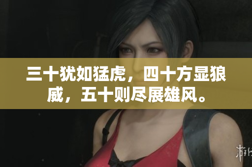 三十猶如猛虎，四十方顯狼威，五十則盡展雄風(fēng)。