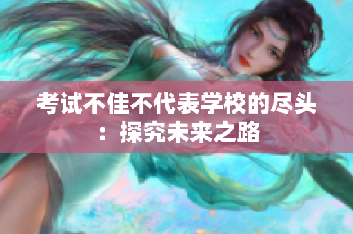 考試不佳不代表學(xué)校的盡頭：探究未來之路