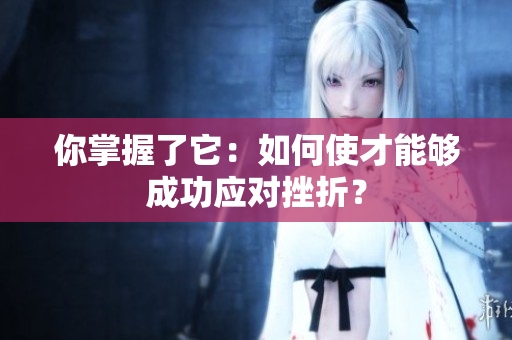 你掌握了它：如何使才能夠成功應(yīng)對挫折？