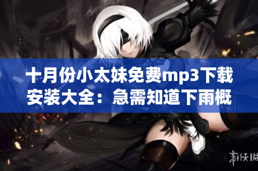 十月份小太妹免費(fèi)mp3下載安裝大全：急需知道下雨概率嗎？