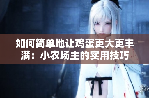 如何簡單地讓雞蛋更大更豐滿：小農(nóng)場主的實(shí)用技巧
