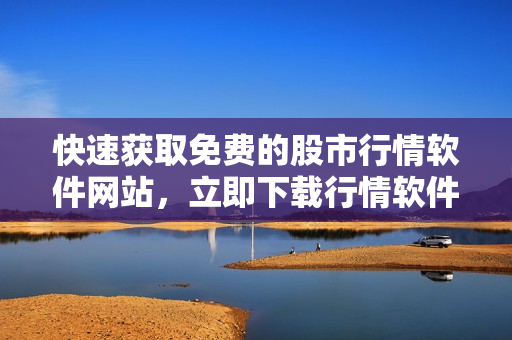 快速獲取免費的股市行情軟件網(wǎng)站，立即下載行情軟件