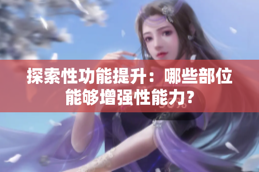 探索性功能提升：哪些部位能夠增強(qiáng)性能力？