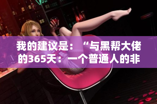我的建議是：“與黑幫大佬的365天：一個普通人的非凡經(jīng)歷”