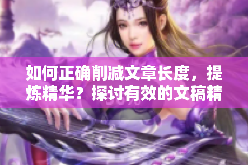 如何正確削減文章長度，提煉精華？探討有效的文稿精簡技巧