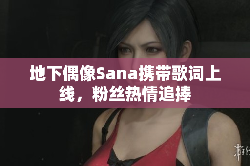 地下偶像Sana攜帶歌詞上線，粉絲熱情追捧