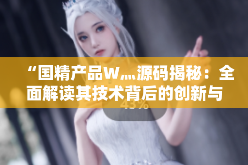 “國精產品W灬源碼揭秘：全面解讀其技術背后的創(chuàng)新與應用”