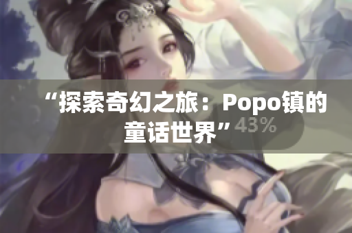“探索奇幻之旅：Popo鎮(zhèn)的童話世界”