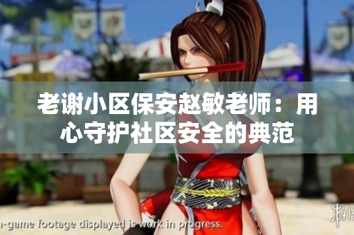 老謝小區(qū)保安趙敏老師：用心守護社區(qū)安全的典范