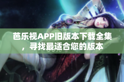 芭樂視APP舊版本下載全集，尋找最適合您的版本