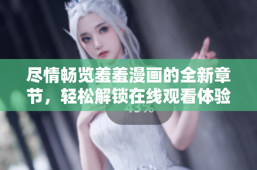 盡情暢覽羞羞漫畫的全新章節(jié)，輕松解鎖在線觀看體驗