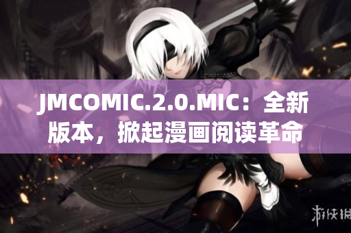 JMCOMIC.2.0.MIC：全新版本，掀起漫畫閱讀革命