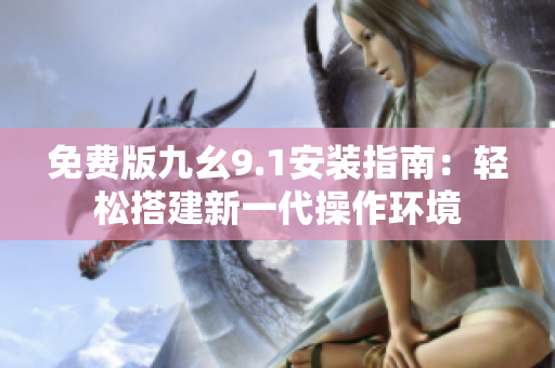 免費(fèi)版九幺9.1安裝指南：輕松搭建新一代操作環(huán)境