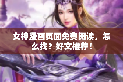 女神漫畫頁面免費(fèi)閱讀，怎么找？好文推薦！