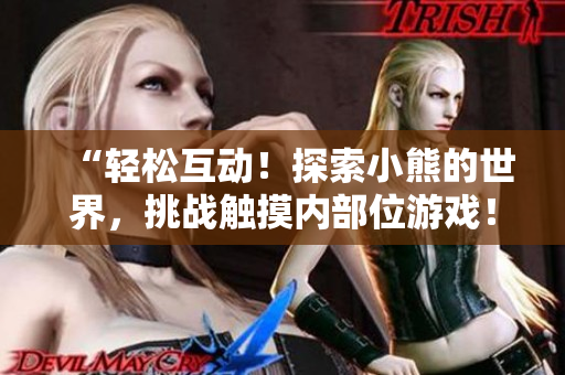 “輕松互動！探索小熊的世界，挑戰(zhàn)觸摸內(nèi)部位游戲！”