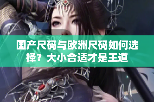 國產(chǎn)尺碼與歐洲尺碼如何選擇？大小合適才是王道