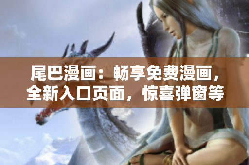 尾巴漫畫：暢享免費漫畫，全新入口頁面，驚喜彈窗等你發(fā)現(xiàn)！