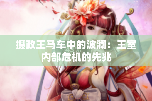 攝政王馬車中的波瀾：王室內(nèi)部危機(jī)的先兆