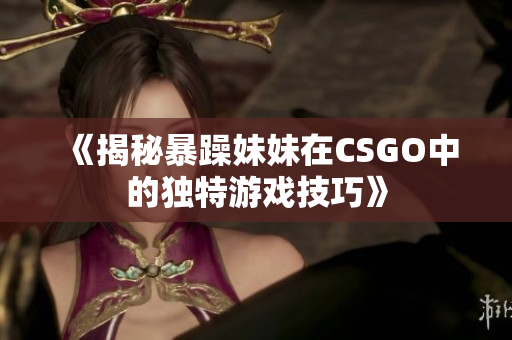 《揭秘暴躁妹妹在CSGO中的獨(dú)特游戲技巧》