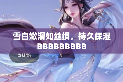 雪白嫩滑如絲綢，持久保濕BBBBBBBBB
