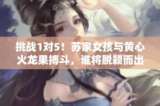 挑戰(zhàn)1對5！蘇家女孩與黃心火龍果搏斗，誰將脫穎而出？