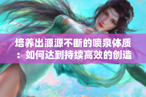 培養(yǎng)出源源不斷的噴泉體質(zhì)：如何達(dá)到持續(xù)高效的創(chuàng)造力
