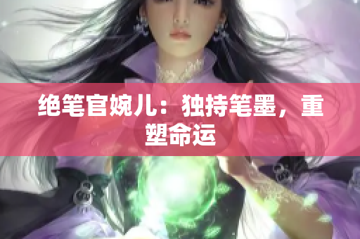絕筆官婉兒：獨(dú)持筆墨，重塑命運(yùn)