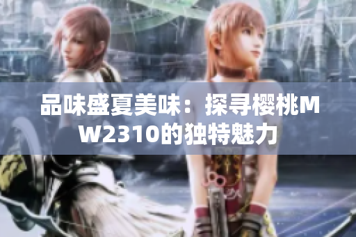 品味盛夏美味：探尋櫻桃MW2310的獨(dú)特魅力