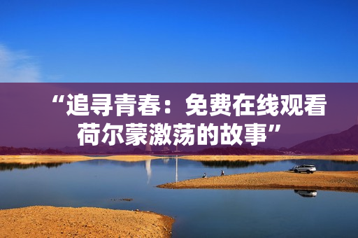 “追尋青春：免費(fèi)在線觀看荷爾蒙激蕩的故事”